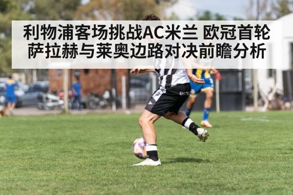 利物浦客场挑战AC米兰 欧冠首轮萨拉赫与莱奥边路对决前瞻分析